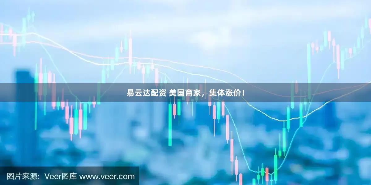 易云达配资 美国商家，集体涨价！