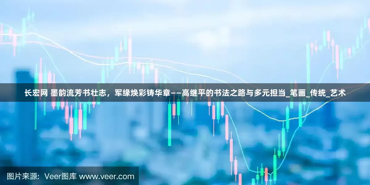 长宏网 墨韵流芳书壮志，军缘焕彩铸华章——高继平的书法之路与多元担当_笔画_传统_艺术