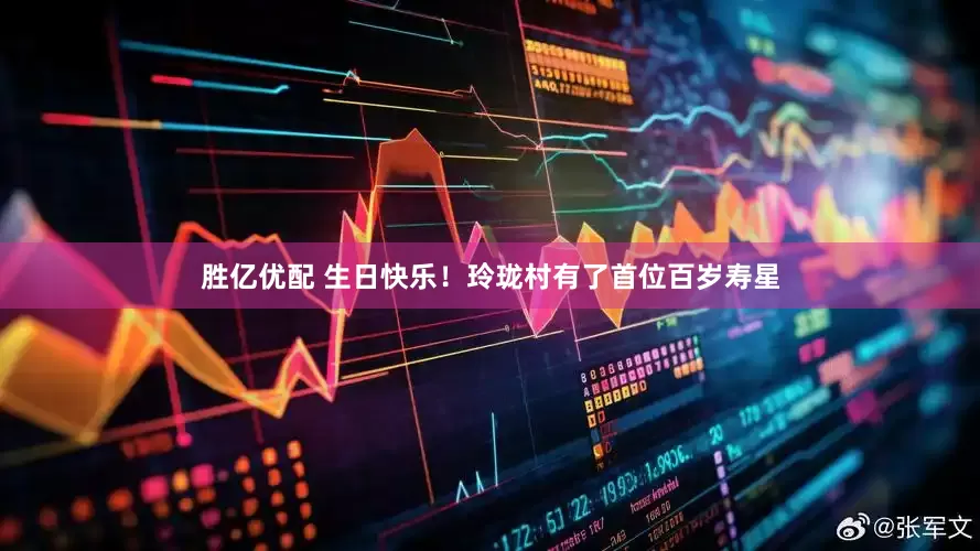 胜亿优配 生日快乐！玲珑村有了首位百岁寿星