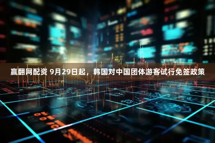 赢翻网配资 9月29日起，韩国对中国团体游客试行免签政策