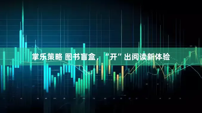 掌乐策略 图书盲盒，“开”出阅读新体验